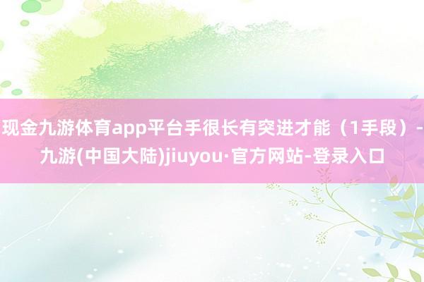 现金九游体育app平台手很长有突进才能（1手段）-九游(中国大陆)jiuyou·官方网站-登录入口