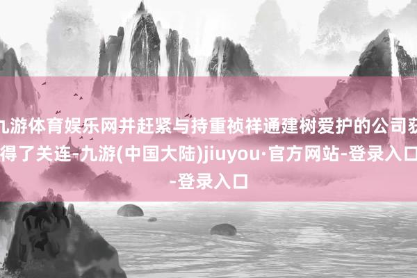 九游体育娱乐网并赶紧与持重祯祥通建树爱护的公司获得了关连-九游(中国大陆)jiuyou·官方网站-登录入口