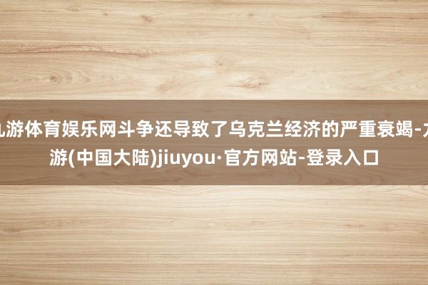 九游体育娱乐网斗争还导致了乌克兰经济的严重衰竭-九游(中国大陆)jiuyou·官方网站-登录入口