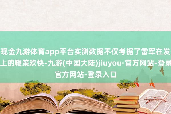 现金九游体育app平台实测数据不仅考据了雷军在发布会上的鞭策欢快-九游(中国大陆)jiuyou·官方网站-登录入口
