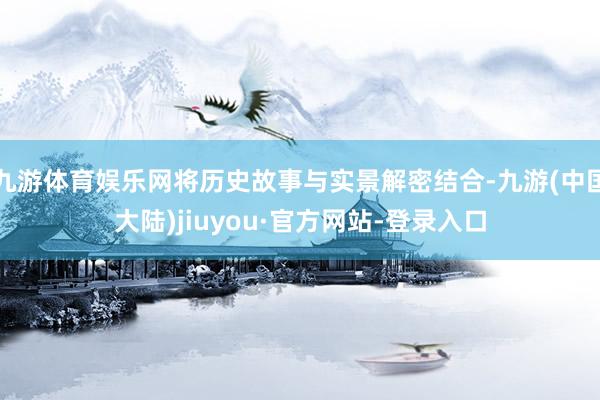 九游体育娱乐网将历史故事与实景解密结合-九游(中国大陆)jiuyou·官方网站-登录入口