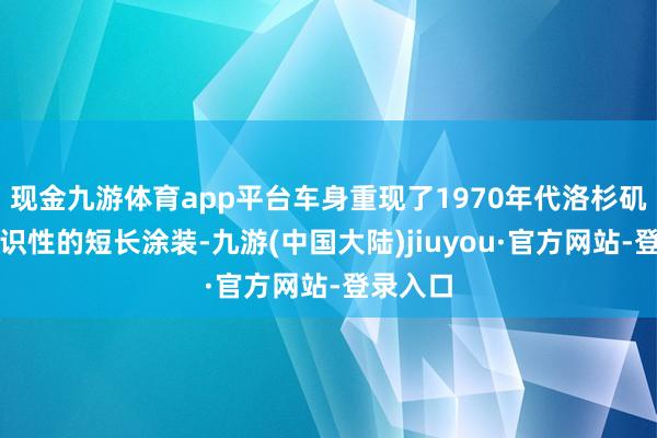 现金九游体育app平台车身重现了1970年代洛杉矶警局标识性的短长涂装-九游(中国大陆)jiuyou·官方网站-登录入口