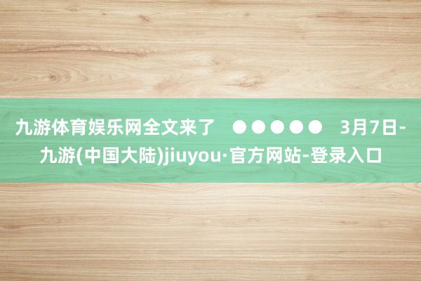 九游体育娱乐网全文来了   ●●●●●   3月7日-九游(中国大陆)jiuyou·官方网站-登录入口