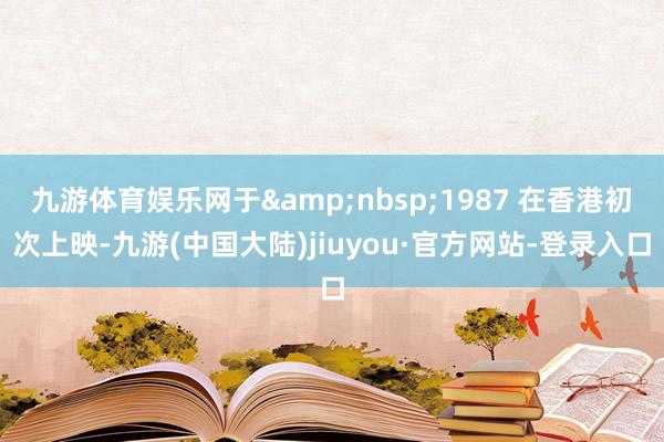 九游体育娱乐网于&nbsp;1987 在香港初次上映-九游(中国大陆)jiuyou·官方网站-登录入口