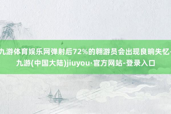 九游体育娱乐网弹射后72%的翱游员会出现良晌失忆-九游(中国大陆)jiuyou·官方网站-登录入口