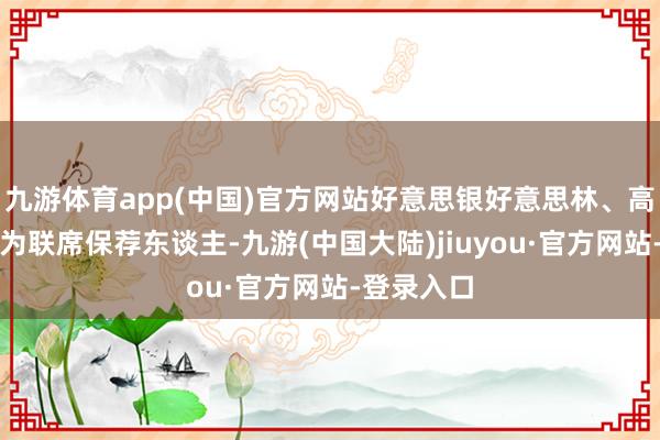 九游体育app(中国)官方网站好意思银好意思林、高盛、瑞银为联席保荐东谈主-九游(中国大陆)jiuyou·官方网站-登录入口