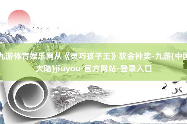 九游体育娱乐网从《灵巧孩子王》获金钟奖-九游(中国大陆)jiuyou·官方网站-登录入口