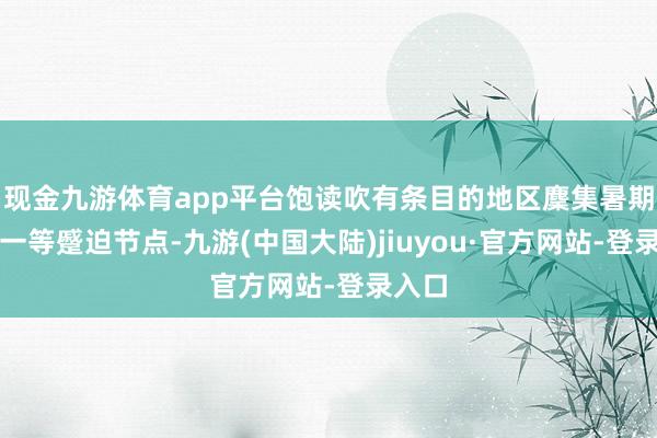 现金九游体育app平台饱读吹有条目的地区麇集暑期、五一等蹙迫节点-九游(中国大陆)jiuyou·官方网站-登录入口
