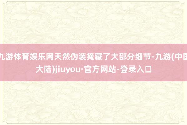 九游体育娱乐网天然伪装掩藏了大部分细节-九游(中国大陆)jiuyou·官方网站-登录入口